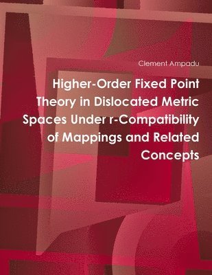 Clement Ampadu - Higher-Order Fixed Point Theory in Dislocated Metric Spaces Under r-Compatibility of Mappings and Related Concepts, Häftad