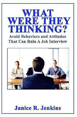 What Were They Thinking? Avoid Behaviors and Attitudes That Can Ruin A Job Interview 1