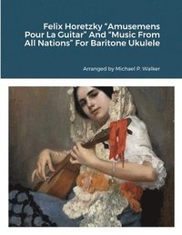 bokomslag Felix Horetzky "Amusemens Pour La Guitar" And "Music From All Nations" For Baritone Ukulele
