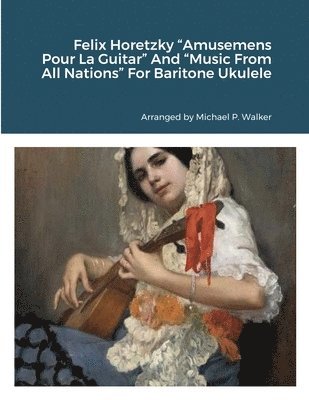 bokomslag Felix Horetzky "Amusemens Pour La Guitar" And "Music From All Nations" For Baritone Ukulele