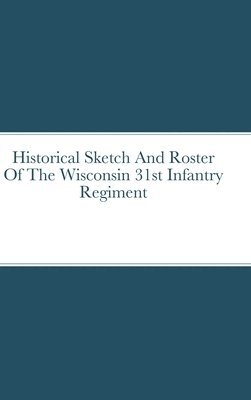 John Rigdon - Historical Sketch And Roster Of The Wisconsin 31st Infantry Regiment, Inbunden