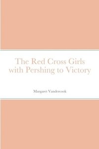 bokomslag The Red Cross Girls with Pershing to Victory