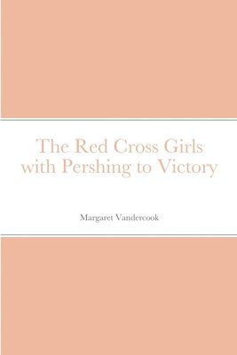 bokomslag The Red Cross Girls with Pershing to Victory