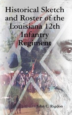 John C Rigdon, John C. Rigdon - Historical Sketch and Roster of the Louisiana 12th Infantry Regiment, Inbunden