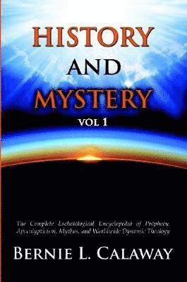 Bernie L. Calaway - History and Mystery: The Complete Eschatological Encyclopedia of Prophecy, Apocalypticism, Mythos, and Worldwide Dynamic Theology Vol 1, Häftad