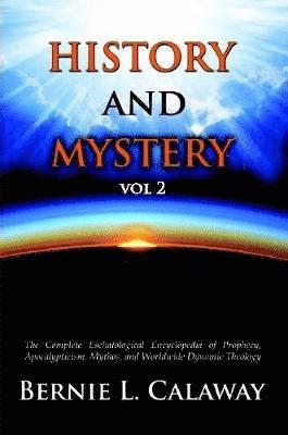 History and Mystery: The Complete Eschatological Encyclopedia of Prophecy, Apocalypticism, Mythos, and Worldwide Dynamic Theology Vol 2 1