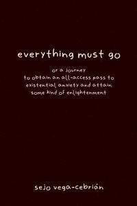 bokomslag everything must go, or a journey to obtain an all-access pass to existential anxiety and attain some kind of enlightenment