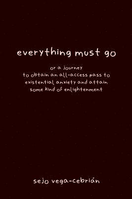 bokomslag everything must go, or a journey to obtain an all-access pass to existential anxiety and attain some kind of enlightenment