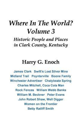 Where In The World? Volume 3, Historic People and Places in Clark County, Kentucky