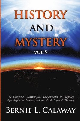 bokomslag History and Mystery: The Complete Eschatological Encyclopedia of Prophecy, Apocalypticism, Mythos, and Worldwide Dynamic Theology Vol 5