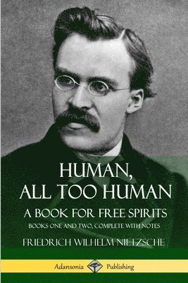 Human, All Too Human, A Book for Free Spirits: Books One and Two, Complete with Notes 1