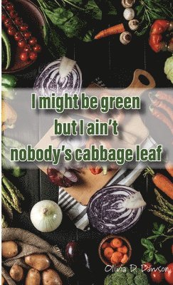 bokomslag I Might Be Green But I Ain't Nobody's Cabbage Leaf