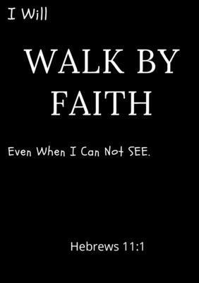 I Will Walk By Faith Even When I Can Not See Hebrews 11 1