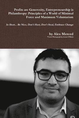 Alex Merced - Profits are Generosity, Entrepreneurship is Philanthropy: Principles of a World of Minimal Force and Maximum Voluntarism, Häftad