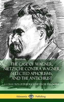 The Case of Wagner, Nietzsche Contra Wagner, Selected Aphorisms, and The Antichrist 1