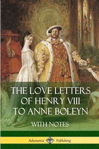 bokomslag The Love Letters of Henry VIII to Anne Boleyn With Notes