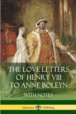 The Love Letters of Henry VIII to Anne Boleyn With Notes 1