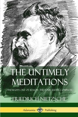 The Untimely Meditations (Thoughts Out of Season -The Four Essays, Complete) 1