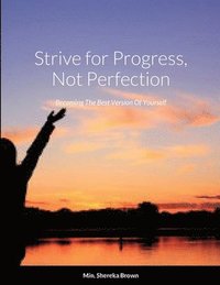 bokomslag Strive for Progress, Not Perfection; Becoming The Best Version Of Yourself