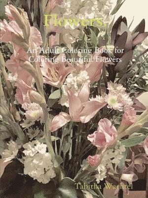 Tabitha Wachtel - Flowers. An Adult Coloring Book for Coloring Beautiful Flowers, Häftad