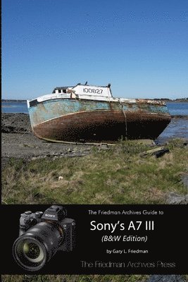 Gary L Friedman - Complete Guide to Sony's A7 III (B&W Edition), Häftad