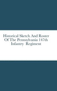 bokomslag Historical Sketch And Roster Of The Pennsylvania 147th Infantry Regiment