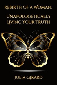 bokomslag Rebirth of A Woman: Unapologetically Living Your Truth - Julia Girard