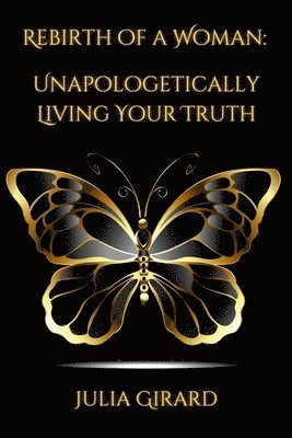 Rebirth of A Woman: Unapologetically Living Your Truth - Julia Girard 1