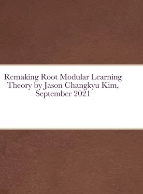 Remaking Root Modular Learning Theory by Jason Changkyu Kim, September 2021 1