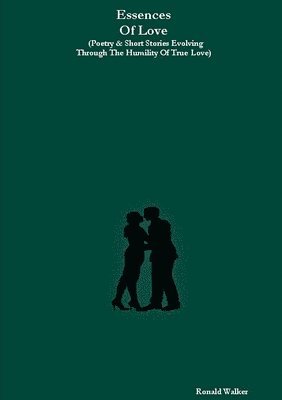 Ronald Walker - Essences Of Love (Poetry & Short Stories Evolving Through The Humility Of True Love), Häftad