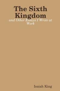 bokomslag The Sixth Kingdom and Other Essays I Wrote at Work