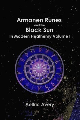 Armanen Runes and the Black Sun in Modern Heathenry Volume I 1