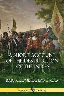 Bartolomé de Las Casas - Short Account of the Destruction of the Indies (Spanish Colonial History), Häftad