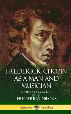 Frederick Chopin as a Man and Musician 1