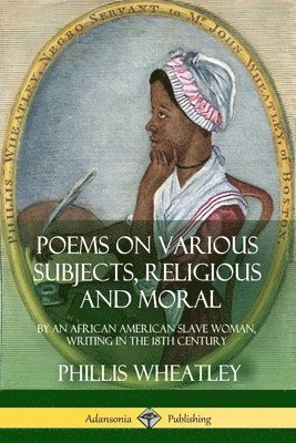 Phillis Wheatley - Poems on Various Subjects, Religious and Moral: By an African American Slave Woman, Writing in the 18th Century, Häftad