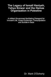 bokomslag The Legacy of Ismail Haniyeh, Yahya Sinwar and the Hamas Organization in Palestine - A militant Government facilitating Disregard for Innocent Life, Violent Extremism, Overpopulation and Suicide in