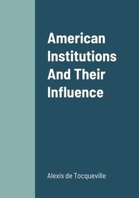 bokomslag American Institutions And Their Influence