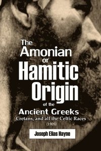 bokomslag The Amonian or Hamitic Origin of the Ancient Greeks, Cretans, and all the Celtic Races