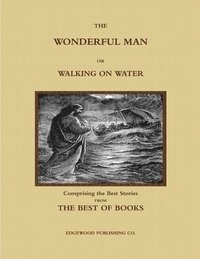 bokomslag THE WONDERFUL MAN OR WALKING ON WATER.  Comprising the Best Stories from the Best of Books.