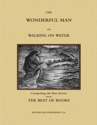 THE WONDERFUL MAN OR WALKING ON WATER.  Comprising the Best Stories from the Best of Books. 1