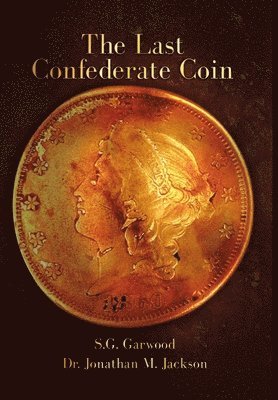 S G Garwood an Jonathan M Jackson, S. G. Garwood an Jonathan M. Jackson, S.G. Garwood an Dr. Jonathan M. Jackson - Last Confederate Coin, Inbunden
