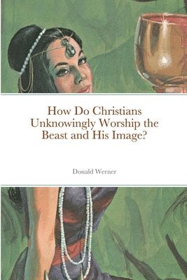 Donald` Werner - How Do Christians Unknowingly Worship the Beast and His Image?, Häftad