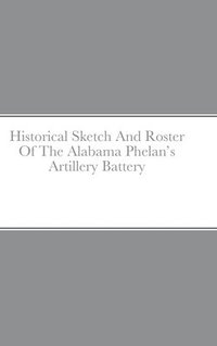 bokomslag Historical Sketch And Roster Of The Alabama Phelan's Artillery Battery