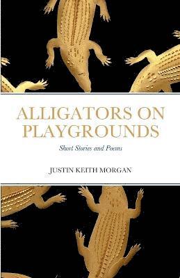 Justin Keith Morgan - Alligators on Playgrounds, Häftad