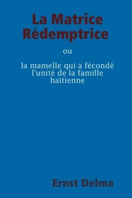 bokomslag La Matrice Rdemptrice ou la mamelle qui a fcond lunit de la famille hatienne