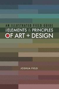 bokomslag An Illustrated Field Guide to the Elements and Principles of Art + Design
