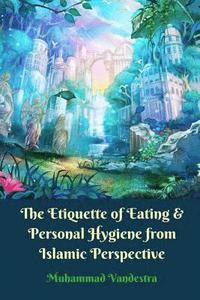 bokomslag The Etiquette of Eating & Personal Hygiene from Islamic Perspective