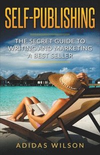 bokomslag Self Publishing - The Secret Guide To Writing And Marketing A Best Seller