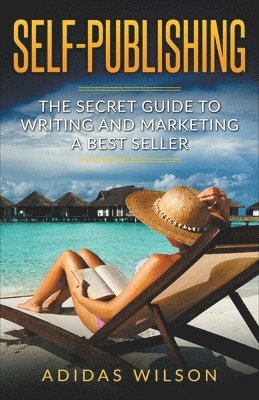 Self Publishing - The Secret Guide To Writing And Marketing A Best Seller 1