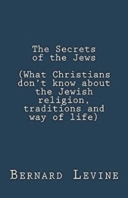 The Secrets of the Jews (What Christians Don't Know About the Jewish Religion, Traditions and Way of Life) 1